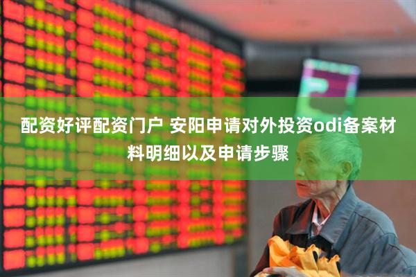 配资好评配资门户 安阳申请对外投资odi备案材料明细以及申请步骤