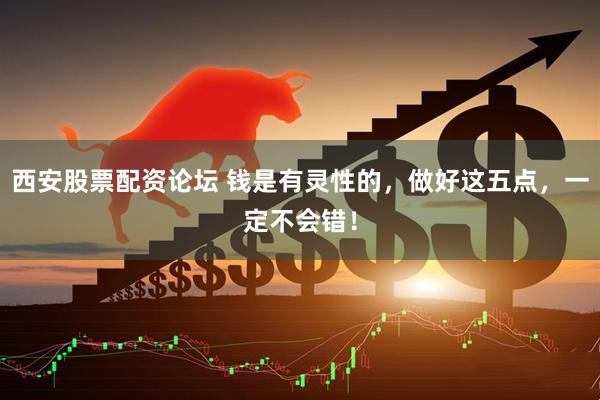 西安股票配资论坛 钱是有灵性的，做好这五点，一定不会错！
