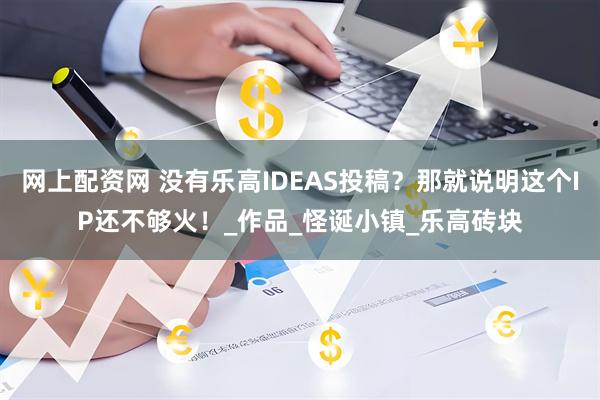 网上配资网 没有乐高IDEAS投稿？那就说明这个IP还不够火！_作品_怪诞小镇_乐高砖块