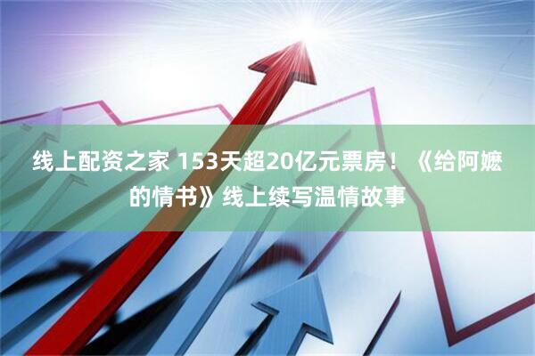 线上配资之家 153天超20亿元票房！《给阿嬷的情书》线上续写温情故事